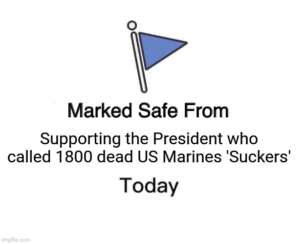 Safe not safe | Supporting the President who called 1800 dead US Marines 'Suckers' | image tagged in memes,marked safe from,support our troops | made w/ Imgflip meme maker