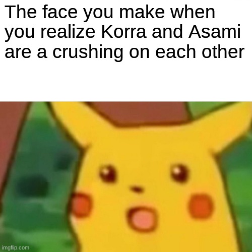 I read a preview of the comics and just realized. . . I like the series five times better now | The face you make when you realize Korra and Asami are a crushing on each other | image tagged in memes,surprised pikachu | made w/ Imgflip meme maker