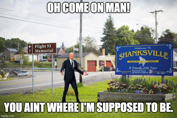 JOE BIDEN GOES TO THE WRONG PART OF TOWN. | OH COME ON MAN! YOU AINT WHERE I'M SUPPOSED TO BE. | image tagged in joe biden,shanksville memorial | made w/ Imgflip meme maker