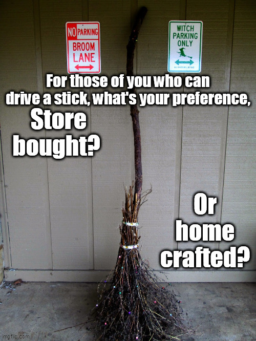 For those of you who can drive a stick, what's your preference, | image tagged in witch,broomstick,craft,manual transmission | made w/ Imgflip meme maker