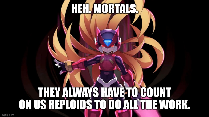 HEH. MORTALS. THEY ALWAYS HAVE TO COUNT ON US REPLOIDS TO DO ALL THE WORK. | made w/ Imgflip meme maker