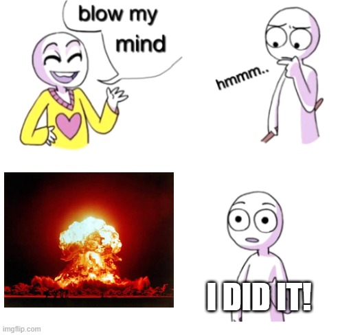 She did ask to "blow" her mind | I DID IT! | image tagged in blow my mind | made w/ Imgflip meme maker