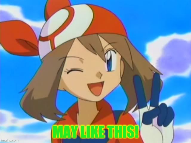 pokemon may | MAY LIKE THIS! | image tagged in pokemon may | made w/ Imgflip meme maker