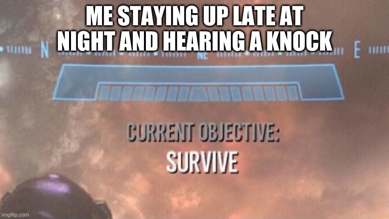 it do be true | ME STAYING UP LATE AT NIGHT AND HEARING A KNOCK | image tagged in current objective survive | made w/ Imgflip meme maker