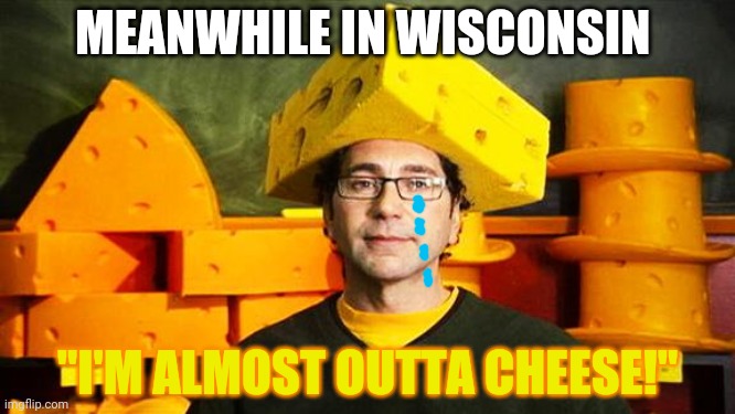 When you're outta cheese | MEANWHILE IN WISCONSIN; "I'M ALMOST OUTTA CHEESE!" | image tagged in loyal cheesehead,cheese | made w/ Imgflip meme maker
