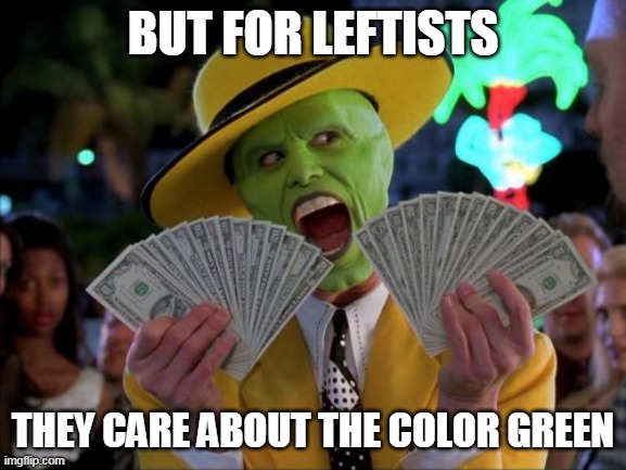Money Money Meme | BUT FOR LEFTISTS THEY CARE ABOUT THE COLOR GREEN | image tagged in memes,money money | made w/ Imgflip meme maker