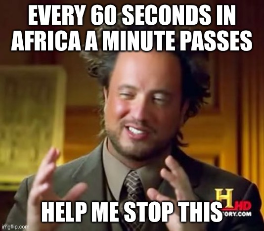 Ancient Aliens Meme | EVERY 60 SECONDS IN AFRICA A MINUTE PASSES; HELP ME STOP THIS | image tagged in memes,ancient aliens | made w/ Imgflip meme maker
