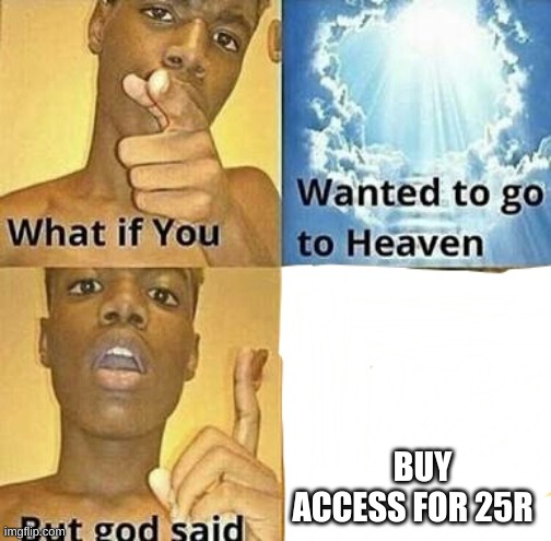 What if you wanted to go to Heaven | BUY ACCESS FOR 25R | image tagged in what if you wanted to go to heaven | made w/ Imgflip meme maker