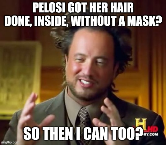 Ancient Aliens | PELOSI GOT HER HAIR DONE, INSIDE, WITHOUT A MASK? SO THEN I CAN TOO? | image tagged in memes,ancient aliens | made w/ Imgflip meme maker