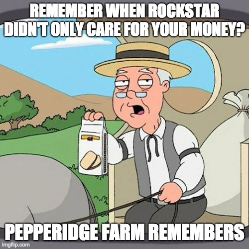 Pepperidge Farm Remembers Rockstar | REMEMBER WHEN ROCKSTAR DIDN'T ONLY CARE FOR YOUR MONEY? PEPPERIDGE FARM REMEMBERS | image tagged in memes,pepperidge farm remembers | made w/ Imgflip meme maker
