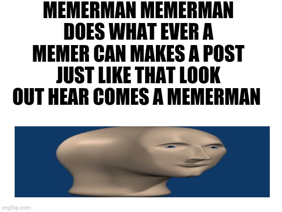 The amazing memer-man | MEMERMAN MEMERMAN DOES WHAT EVER A MEMER CAN MAKES A POST JUST LIKE THAT LOOK OUT HEAR COMES A MEMERMAN | image tagged in memes,meme man,memers | made w/ Imgflip meme maker