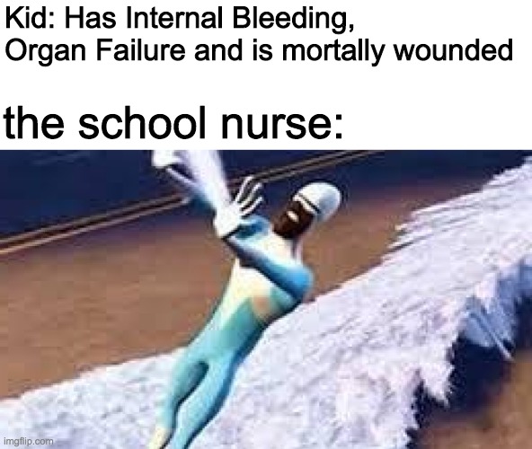 ICE TIME | Kid: Has Internal Bleeding, Organ Failure and is mortally wounded; the school nurse: | image tagged in frozone | made w/ Imgflip meme maker