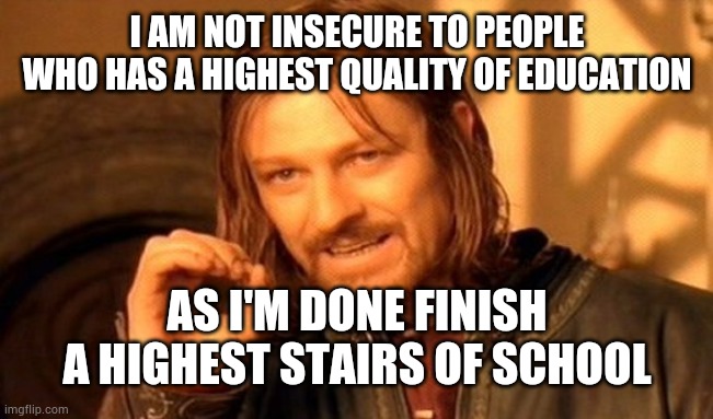 One Does Not Simply | I AM NOT INSECURE TO PEOPLE WHO HAS A HIGHEST QUALITY OF EDUCATION; AS I'M DONE FINISH A HIGHEST STAIRS OF SCHOOL | image tagged in memes,one does not simply | made w/ Imgflip meme maker