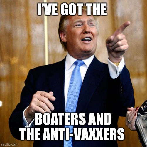 Donal Trump Birthday | I’VE GOT THE BOATERS AND THE ANTI-VAXXERS | image tagged in donal trump birthday | made w/ Imgflip meme maker