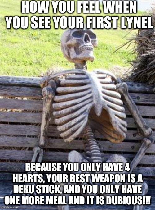 Waiting Skeleton | HOW YOU FEEL WHEN YOU SEE YOUR FIRST LYNEL; BECAUSE YOU ONLY HAVE 4 HEARTS, YOUR BEST WEAPON IS A DEKU STICK, AND YOU ONLY HAVE ONE MORE MEAL AND IT IS DUBIOUS!!! | image tagged in memes,waiting skeleton | made w/ Imgflip meme maker
