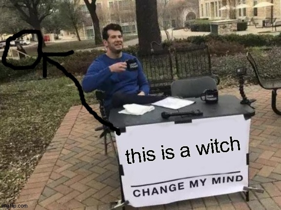 ya have the ability to changen't | this is a witch | image tagged in memes,change my mind | made w/ Imgflip meme maker