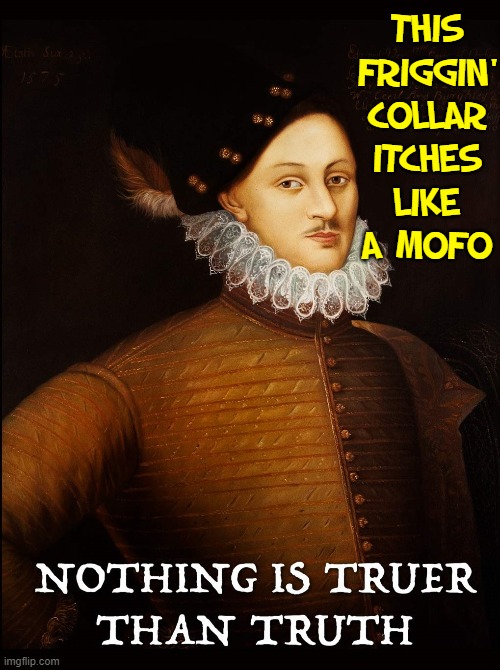 Truth Itches Too! | THIS FRIGGIN' COLLAR ITCHES LIKE A MOFO | image tagged in vince vance,milkshakes,william shakespeare,itchy,collar,memes | made w/ Imgflip meme maker