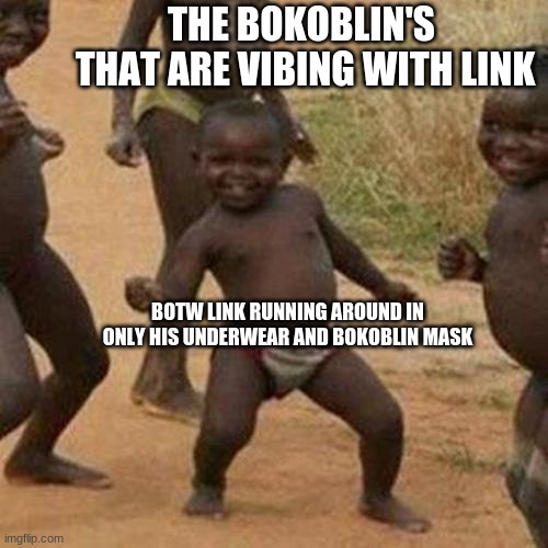 Third World Success Kid | THE BOKOBLIN'S  THAT ARE VIBING WITH LINK; BOTW LINK RUNNING AROUND IN ONLY HIS UNDERWEAR AND BOKOBLIN MASK | image tagged in memes,third world success kid,the legend of zelda breath of the wild | made w/ Imgflip meme maker