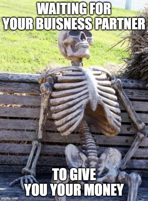 Waiting Skeleton | WAITING FOR YOUR BUISNESS PARTNER; TO GIVE YOU YOUR MONEY | image tagged in memes,waiting skeleton | made w/ Imgflip meme maker