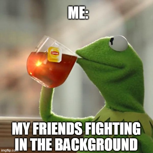 Relatable moments with your friends | ME:; MY FRIENDS FIGHTING IN THE BACKGROUND | image tagged in memes,but that's none of my business,kermit the frog | made w/ Imgflip meme maker