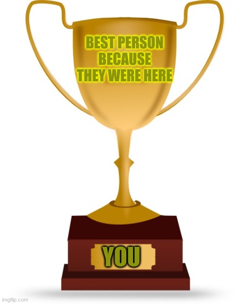 you i thank the most | BEST PERSON BECAUSE THEY WERE HERE; YOU | image tagged in blank trophy | made w/ Imgflip meme maker