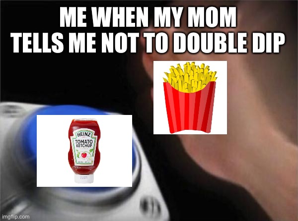 Har har | ME WHEN MY MOM TELLS ME NOT TO DOUBLE DIP | image tagged in memes,blank nut button | made w/ Imgflip meme maker