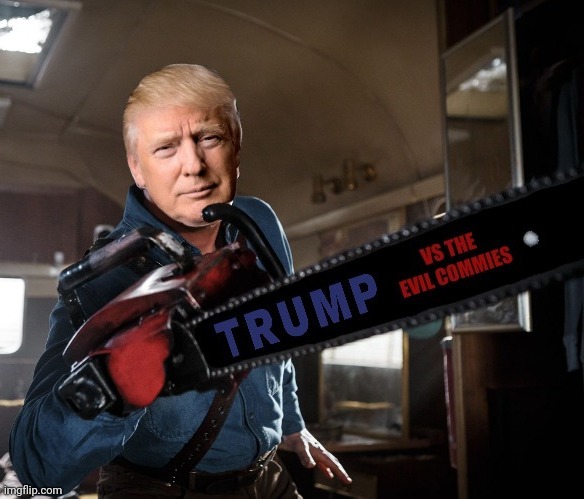 Groovy Trump Vs The Evil Commies | image tagged in trump,trump 2020,ash vs evil dead,evil dead,election 2020,drstrangmeme | made w/ Imgflip meme maker