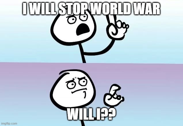 Speechless Stickman | I WILL STOP WORLD WAR; WILL I?? | image tagged in speechless stickman | made w/ Imgflip meme maker