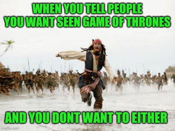 Jack Sparrow Being Chased Meme | WHEN YOU TELL PEOPLE YOU WANT SEEN GAME OF THRONES; AND YOU DONT WANT TO EITHER | image tagged in memes,jack sparrow being chased | made w/ Imgflip meme maker