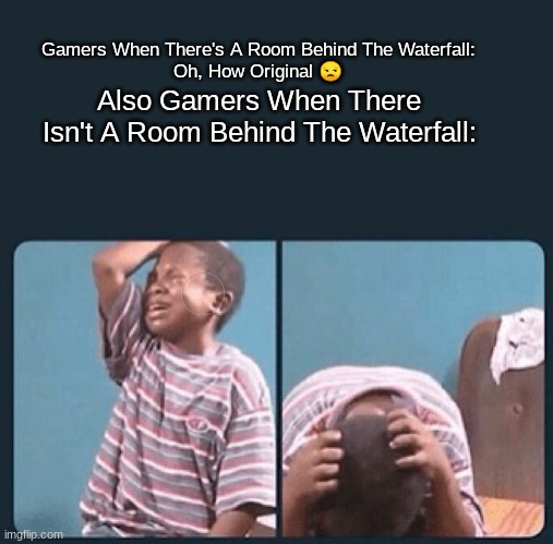 WHO SAID YOU COULD BE ORIGINAL?!!! | Gamers When There's A Room Behind The Waterfall:
Oh, How Original 😒; Also Gamers When There Isn't A Room Behind The Waterfall: | image tagged in black kid crying with knife | made w/ Imgflip meme maker
