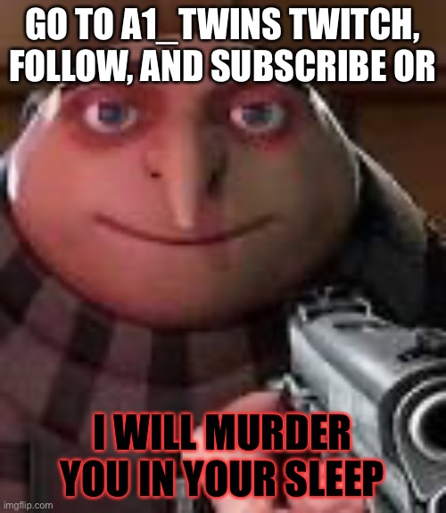 He is an awesome streamer | GO TO A1_TWINS TWITCH, FOLLOW, AND SUBSCRIBE OR; I WILL MURDER YOU IN YOUR SLEEP | image tagged in gru with gun | made w/ Imgflip meme maker