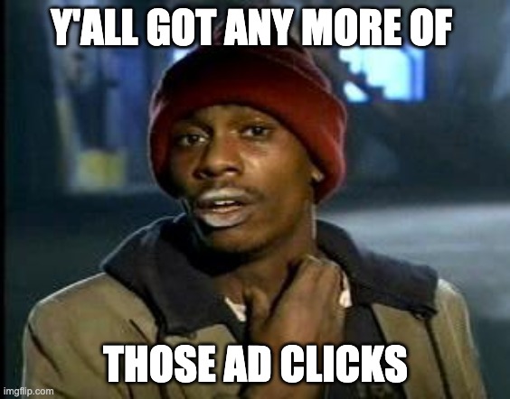 Yall Got Any More Of | Y'ALL GOT ANY MORE OF; THOSE AD CLICKS | image tagged in yall got any more of | made w/ Imgflip meme maker