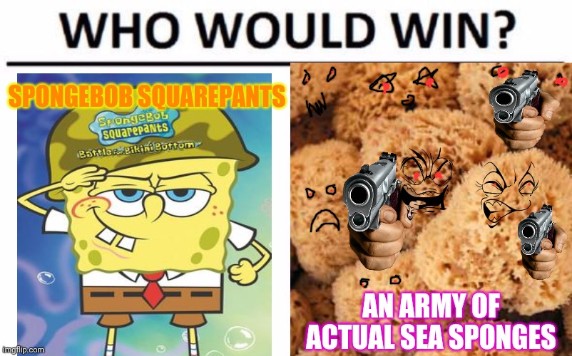 Spongebob | SPONGEBOB SQUAREPANTS; AN ARMY OF ACTUAL SEA SPONGES | image tagged in spongebob squarepants,who would win | made w/ Imgflip meme maker