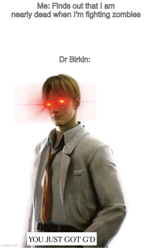 G’D | Me: Finds out that I am nearly dead when I’m fighting zombies; Dr Birkin: | image tagged in you just got g d | made w/ Imgflip meme maker