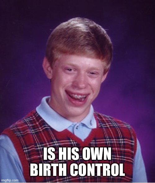 Bad Luck Brian Meme | IS HIS OWN BIRTH CONTROL | image tagged in memes,bad luck brian | made w/ Imgflip meme maker