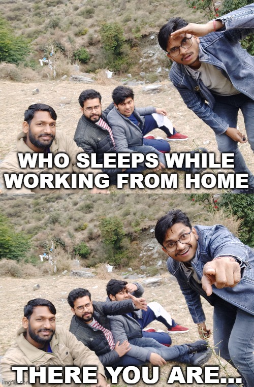 who does this, there you are | WHO SLEEPS WHILE WORKING FROM HOME; THERE YOU ARE... | image tagged in there you are,who does this,indian guy,with friends,group of indian guys | made w/ Imgflip meme maker