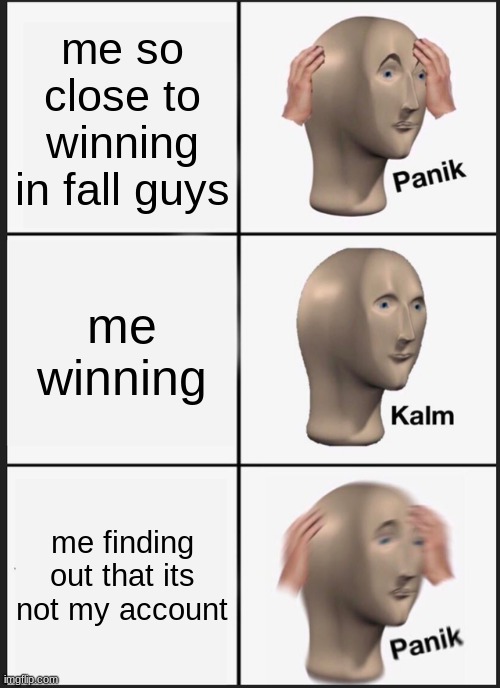 Panik Kalm Panik | me so close to winning in fall guys; me winning; me finding out that its not my account | image tagged in memes,panik kalm panik | made w/ Imgflip meme maker