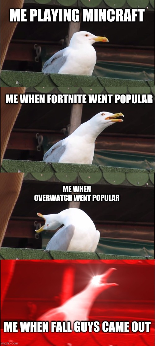 Inhaling Seagull Meme | ME PLAYING MINCRAFT; ME WHEN FORTNITE WENT POPULAR; ME WHEN OVERWATCH WENT POPULAR; ME WHEN FALL GUYS CAME OUT | image tagged in memes,inhaling seagull | made w/ Imgflip meme maker