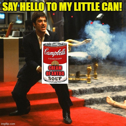 "They Were Throwing Soup! It's Better Than A Brick!" | SAY HELLO TO MY LITTLE CAN! CREAM OF ANTIFA | image tagged in tony montana scarface,donald trump,antifa | made w/ Imgflip meme maker