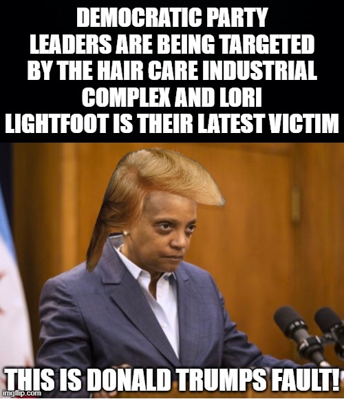 LORI LIGHTFOOT HAS BECOME A VICTIM OF THE HAIR CARE INDUSTRIAL COMPLEX FOR A SECOND TIME. THIS IS GETTING SERIOUS. | DEMOCRATIC PARTY LEADERS ARE BEING TARGETED BY THE HAIR CARE INDUSTRIAL COMPLEX AND LORI LIGHTFOOT IS THEIR LATEST VICTIM; THIS IS DONALD TRUMPS FAULT! | image tagged in chicago mayor lori lightfoot,the hair care industrial complex,lori lightfoot,it's a conspiracy | made w/ Imgflip meme maker