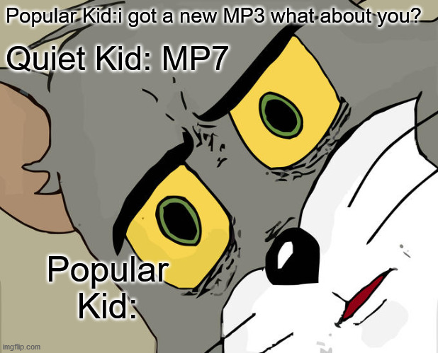 oops | Popular Kid:i got a new MP3 what about you? Quiet Kid: MP7; Popular Kid: | image tagged in memes,unsettled tom | made w/ Imgflip meme maker
