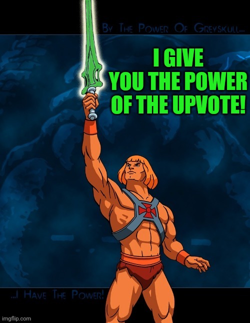 He-Man And The Power Of Upvote | I GIVE YOU THE POWER OF THE UPVOTE! | image tagged in he-man and the power of upvote | made w/ Imgflip meme maker