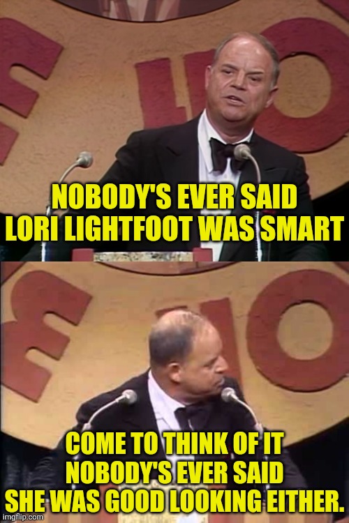 Don Rickles Roast | NOBODY'S EVER SAID LORI LIGHTFOOT WAS SMART COME TO THINK OF IT NOBODY'S EVER SAID SHE WAS GOOD LOOKING EITHER. | image tagged in don rickles roast | made w/ Imgflip meme maker