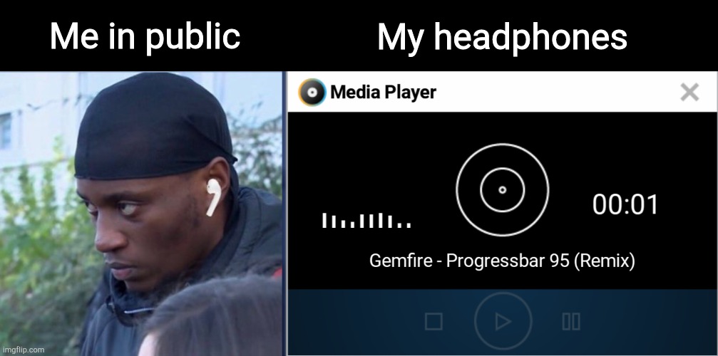 progressbar remix | My headphones; Me in public | image tagged in public headphones,progressbar95 | made w/ Imgflip meme maker