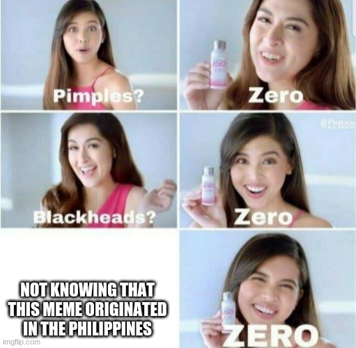 People knowing that this meme is from the Philippines, 100 | NOT KNOWING THAT THIS MEME ORIGINATED IN THE PHILIPPINES | image tagged in pimples zero,memes,original meme,philippines | made w/ Imgflip meme maker