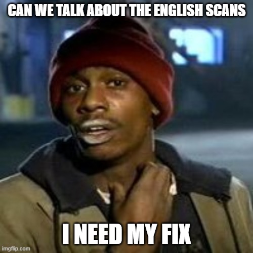 Junky | CAN WE TALK ABOUT THE ENGLISH SCANS; I NEED MY FIX | image tagged in junky | made w/ Imgflip meme maker