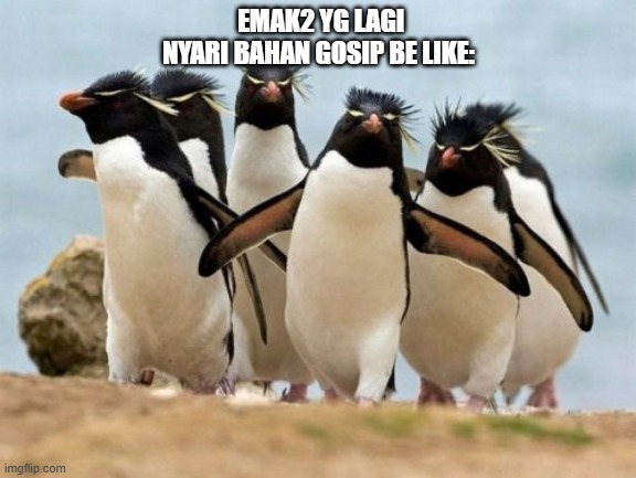 emak2 | EMAK2 YG LAGI NYARI BAHAN GOSIP BE LIKE: | image tagged in memes,penguin gang | made w/ Imgflip meme maker