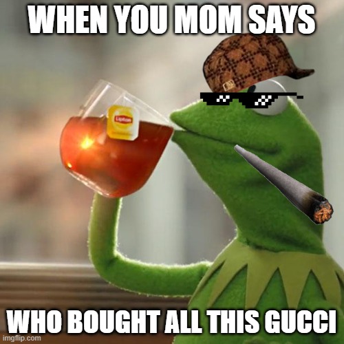 But That's None Of My Business | WHEN YOU MOM SAYS; WHO BOUGHT ALL THIS GUCCI | image tagged in memes,but that's none of my business,kermit the frog | made w/ Imgflip meme maker