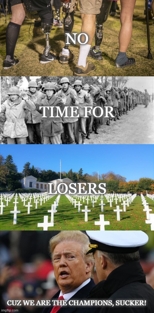 Because if you're injured, captured or dead you're not WINNING! | NO; TIME FOR; LOSERS; CUZ WE ARE THE CHAMPIONS, SUCKER! | image tagged in memes,disgusting in chief,trump,veterans,we are the champions | made w/ Imgflip meme maker