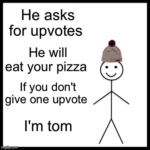Be Like Bill | He asks for upvotes; He will eat your pizza; If you don't give one upvote; I'm tom | image tagged in memes,be like bill | made w/ Imgflip meme maker